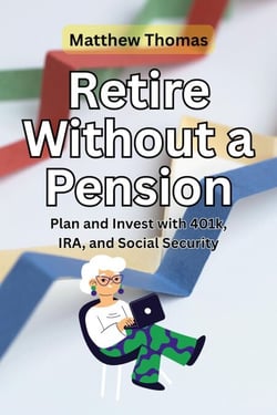 Retire Without a Pension: Plan and Invest with 401k, IRA, and Social Security
