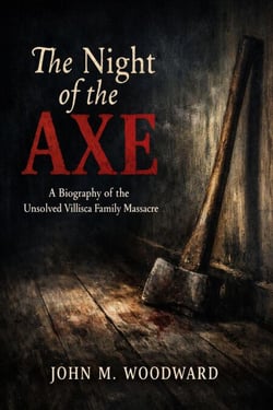 The Night of the Axe: A Biography of the Unsolved Villisca Family Massacre