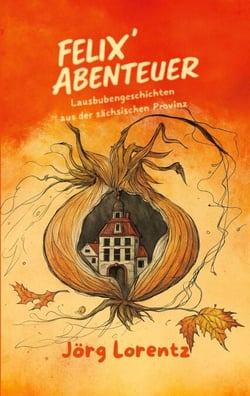 Felix' Abenteuer - Lausbubengeschichten aus der sächsischen Provinz