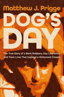 Dog's Day - The True Story of a Bank Robbery, Gay Liberation, and Toxic Love That Inspired a Hollywood Classic