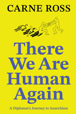 There We Are Human Again - A Diplomat’s Journey to Anarchism