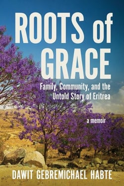 Roots of Grace - Family, Community, and the Untold Story of Eritrea: A Memoir