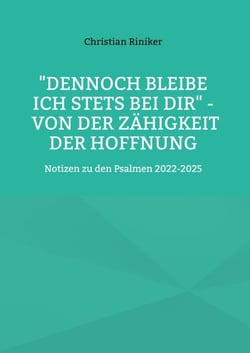 "Dennoch bleibe ich stets bei Dir" - von der Zähigkeit der Hoffnung - Notizen zu den Psalmen 2022-2025