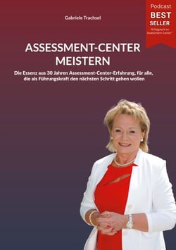 Assessment-Center meistern - Die Essenz aus 30 Jahren Assessment-Center-Erfahrung, für alle, die als Führungskraft den nächsten Schritt gehen wollen