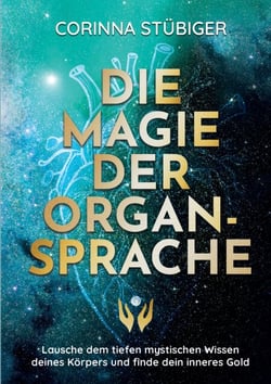 Die Magie der Organsprache - Lausche dem mystischen Wissen deines Körpers und finde dein inneres Gold