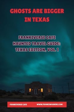 Ghosts Are Bigger In Texas | FrankiVerse Cafe Haunted Travel Guide | Texas Edition, Volume 1 - FrankiVerse Cafe