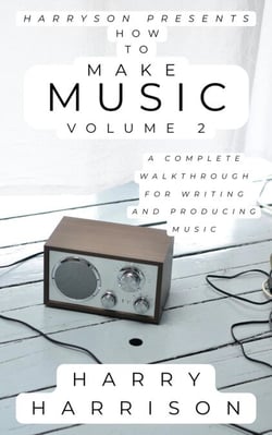 Harryson Presents How to Make Music: Volume 2: A Complete Walkthrough for Writing and Producing Music - Harryson Presents How to Make Music, #2