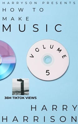 Harryson Presents How to Make Music: Volume 5: A Complete Walkthrough for Writing and Producing Music - Harryson Presents How to Make Music, #5