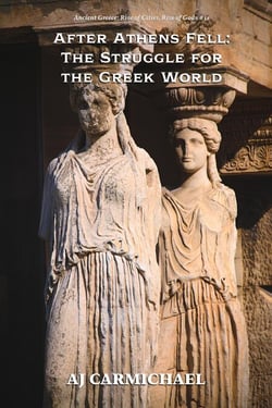 After Athens Fell: The Struggle for  the Greek World - Ancient Greece: Rise of Cities, Rise of Gods, #11