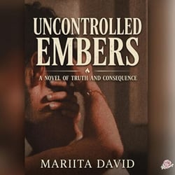 Uncontrolled Embers: A Novel of Truth and Consequence
