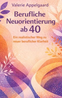 Berufliche Neuorientierung ab 40 - Ein realistischer Weg zu neuer beruflicher Klarheit