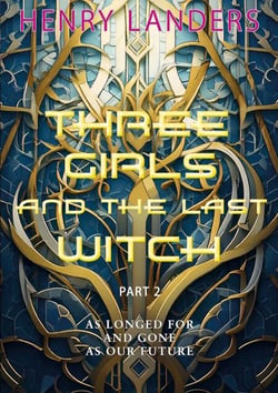 Three Girls and the last Witch - Part 2 - As longed for and gone as our future.