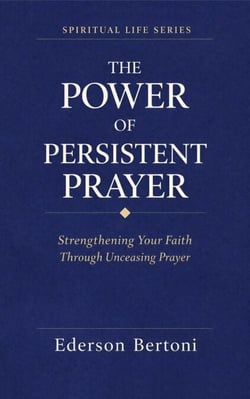 The Power of Persistent Prayer: Strenthening Your FaithThrough Unceasing Prayer - Spiritual Life Series, #1