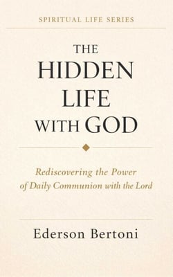 The Hidden Life with God: Rediscovering the Power of Daily Communion with The Lordr - Spiritual Life Series, #1