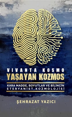 Yaşayan Kozmos: Kara Madde, Boyutlar ve Bilincin Eteryanist Kozmolojisi