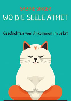 Wo die Seele atmet - Geschichten vom Ankommen im Jetzt