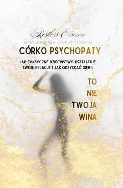 Wspomnienia z Przetrwania. Córko Psychopaty To Nie Twoja Wina. Jak Toksyczne dzieciństwo kształtuje twoje relacje i jak odzyskać siebie.