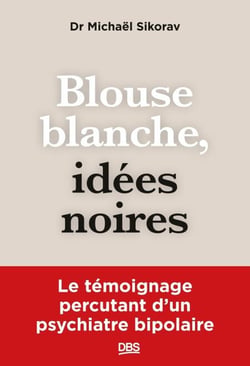 Blouse blanche, idées noires - Le témoignage percutant d’un psychiatre bipolaire