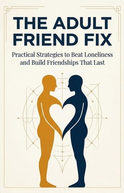 The Adult Friend Fix: Practical Strategies to Beat Loneliness and Build Friendships That Last