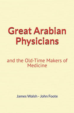Great Arabian Physicians - and the Old-Time Makers of Medicine