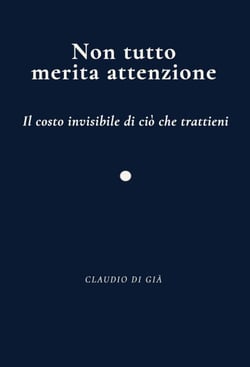 Non tutto merita attenzione - Il costo invisibile di ciò che trattieni