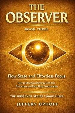 Flow State and Effortless Focus: How to Stop Overthinking, Eliminate Distraction, and Enter Deep Concentration - The Observer Series