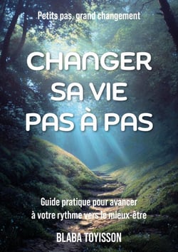 Changer sa vie pas à pas - Guide pratique pour avancer à votre rythme vers le mieux-être.
