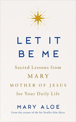 Let It Be Me - Sacred Lessons from Mary, the Mother of Jesus, for Your Daily Life