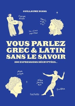 Vous Parlez Grec &amp; Latin sans le savoir - 200 expressions décryptées...