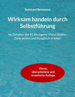 Wirksam handeln durch Selbstführung - Im Zeitalter der KI die eigene Vision finden, Ziele setzen und Ausgleich erleben