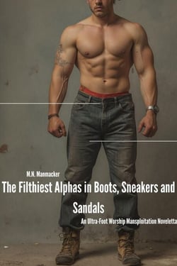 The Filthiest Alphas in Boots, Sneakers and Sandals: An Ultra-Foot Worship Mansploitation Noveletta