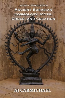 Ancient Eurasian Cosmology: Myth, Order, and Creation - ANCIENT COSMOLOGIES, #2