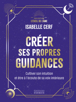 Créer ses propres guidances - Cultiver son intuition et être à l'écoute de sa voix intérieure