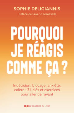 Pourquoi je réagis comme ça ? - Indécision, blocage, anxiété, colère : 34 clés et exercices pour aller de l'avant