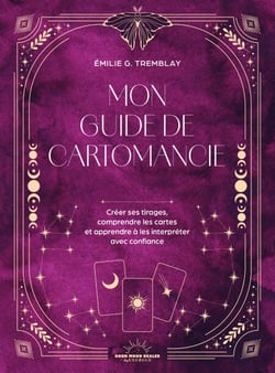 Mon Guide de cartomancie - Créer ses tirages, comprendre les cartes et apprendre à les interpréter avec confiance
