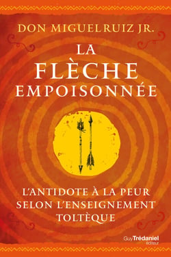 La flèche empoisonnée - L'antidote à la peur selon l'enseignement toltèque