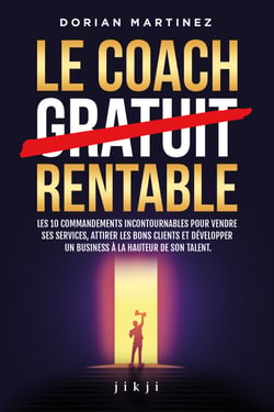 Le coach rentable - Les 10 commandements incontournables pour vendre ses services, attirer les bons clients et développer un business à la hauteur de son talent