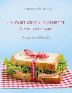 Ein Wort wie ein Pausenbrot. Es macht dich stark. - Biblische Worte als Wegzehrung für jeden Tag (Predigten aus 2021-2024)