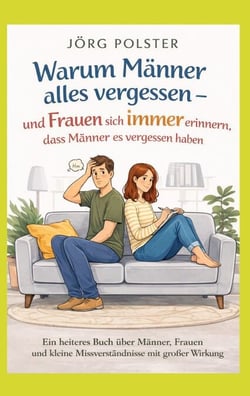 Warum Männer alles  vergessen -  und Frauen sich immer erinnern, dass Männer es  vergessen haben - Ein heiteres Buch über Männer, Frauen und kleine Missverständnisse mit großer Wirkung
