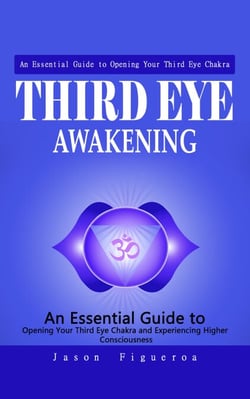 Third Eye Awakening: An Essential Guide to Opening Your Third Eye Chakra - (An Essential Guide to Opening Your Third Eye Chakra and Experiencing Higher Consciousness)