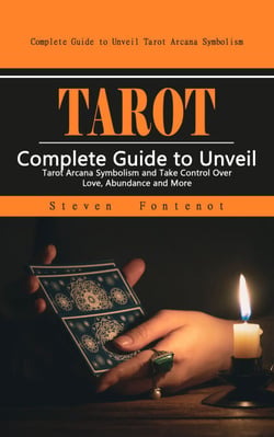Tarot: Complete Guide to Unveil Tarot Arcana Symbolism - (Complete Guide to Unveil Tarot Arcana Symbolism and Take Control Over Love, Abundance and More)