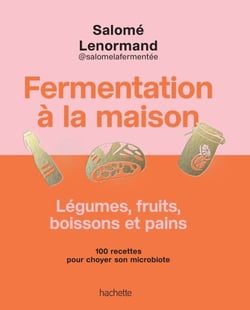 Fermentation à la maison - Légumes, fruits, boissons et pains - 100 recettes pour choyer son microbiote