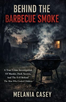 Behind The Barbecue Smoke: A True Crime Investigation Of Murder, Dark Secrets, And The Evil Behind The Man Who Cooked Children