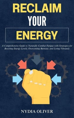 Reclaim Your Energy: A Comprehensive Guide to Naturally Combat Fatigue with Strategies for Boosting Energy Levels, Overcoming Burnout, and Living Vibrantly