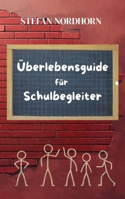 Überlebensguide für Schulbegleiter - Für alle, die jeden Tag mit Herz und Geduld begleiten