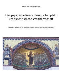 Das päpstliche Rom - Kampfschauplatz um die christliche Weltherrschaft - Die Macht der Bilder im Streit der Päpste mit den weltlichen Herrschern