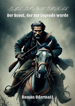 Buffalo Bill &amp; Wild Bill Hickok - Der Scout, der zur Legende wurde - Ruhm, Blut und Schicksal in den Jahren des Umbruchs