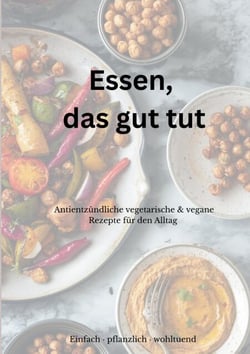 Essen, das gut tut - Antientzündliche vegetarische &amp; vegane Rezepte für den Alltag