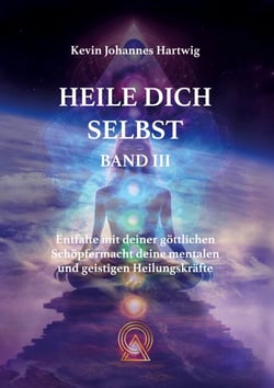 Heile Dich Selbst Band 3 - Entfalte mit deiner göttlichen Schöpfermacht deine mentalen und geistigen Heilungskräfte
