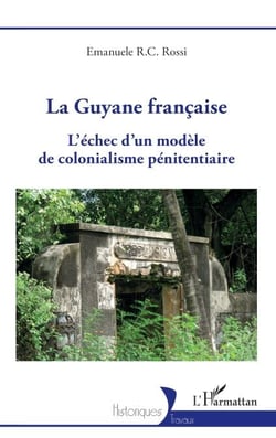 La Guyane française - L'échec d'un modèle de colonialisme pénitentiaire